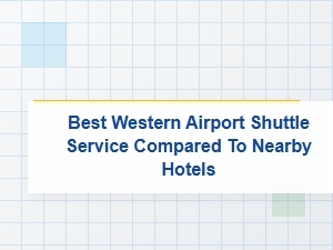 Best Western Airport Shuttle Service Versus Nearby Hotels