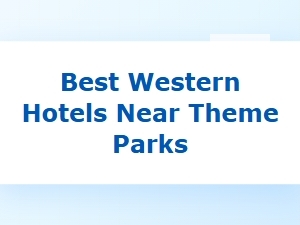 Best Western Hotels Near Popular Theme Parks
