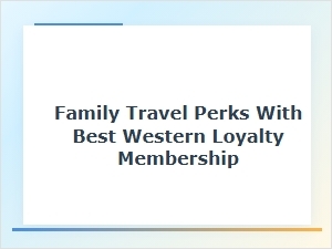 Family Perks: Travel Benefits with Best Western Membership